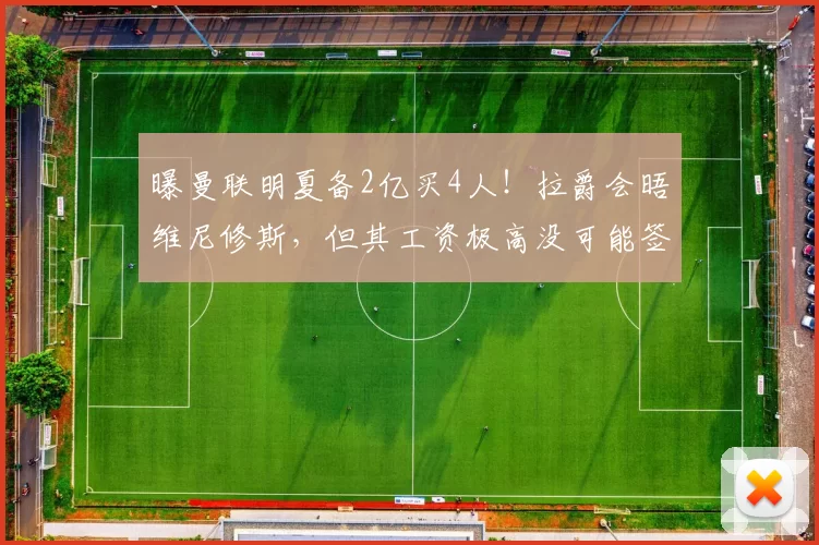曝曼联明夏备2亿买4人！拉爵会晤维尼修斯，但其工资极高没可能签